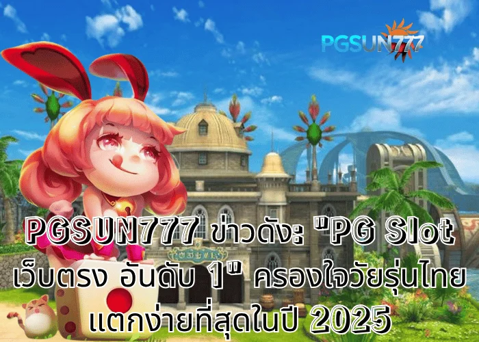 PGSUN777 ข่าวดัง PG Slot เว็บตรง อันดับ 1 ครองใจวัยรุ่นไทย แตกง่ายที่สุดในปี 2025