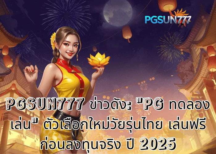 PGSUN777 ข่าวดัง PG ทดลองเล่น ตัวเลือกใหม่วัยรุ่นไทย เล่นฟรีก่อนลงทุนจริง ปี 2025