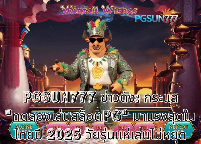 PGSUN777 ข่าวดัง กระแส ทดลองเล่นสล็อตPG มาแรงสุดในไทยปี 2025 วัยรุ่นแห่เล่นไม่หยุด