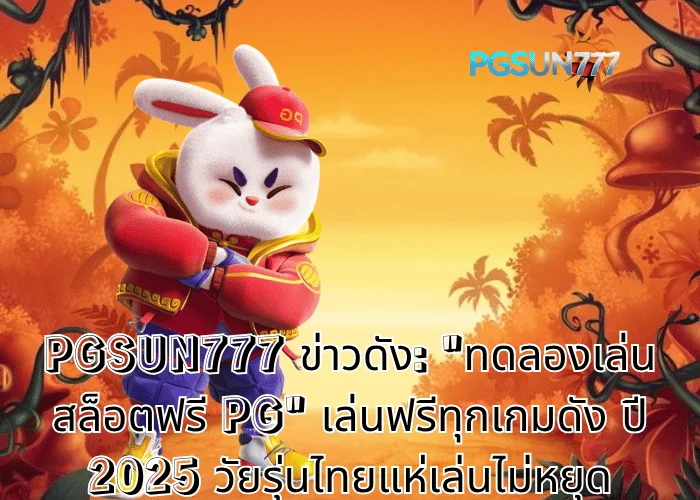 PGSUN777 ข่าวดัง ทดลองเล่นสล็อตฟรี PG เล่นฟรีทุกเกมดัง ปี 2025 วัยรุ่นไทยแห่เล่นไม่หยุด