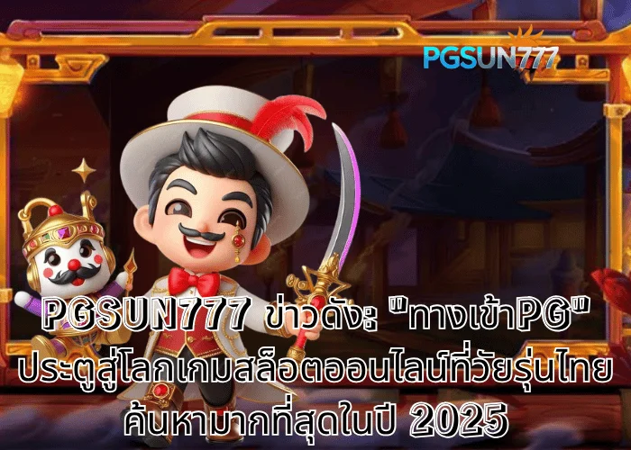 PGSUN777 ข่าวดัง ทางเข้าPG ประตูสู่โลกเกมสล็อตออนไลน์ที่วัยรุ่นไทยค้นหามากที่สุดในปี 2025