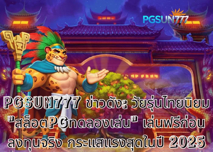 PGSUN777 ข่าวดัง วัยรุ่นไทยนิยม สล็อตPGทดลองเล่น เล่นฟรีก่อนลงทุนจริง กระแสแรงสุดในปี 2025