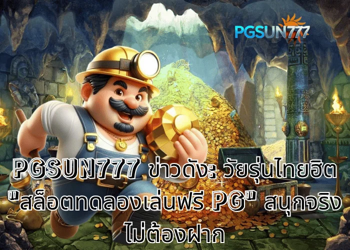 PGSUN777 ข่าวดัง วัยรุ่นไทยฮิต สล็อตทดลองเล่นฟรี PG สนุกจริง ไม่ต้องฝาก