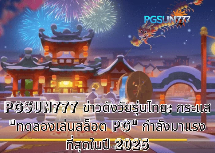 PGSUN777 ข่าวดังวัยรุ่นไทย กระแส ทดลองเล่นสล็อต PG กำลังมาแรงที่สุดในปี 2025