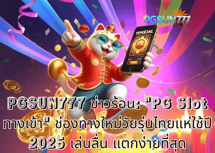 PGSUN777 ข่าวร้อน PG Slot ทางเข้า ช่องทางใหม่วัยรุ่นไทยแห่ใช้ปี 2025 เล่นลื่น แตกง่ายที่สุด
