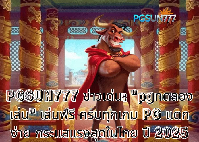 PGSUN777 ข่าวเด่น pgทดลองเล่น เล่นฟรี ครบทุกเกม PG แตกง่าย กระแสแรงสุดในไทย ปี 2025