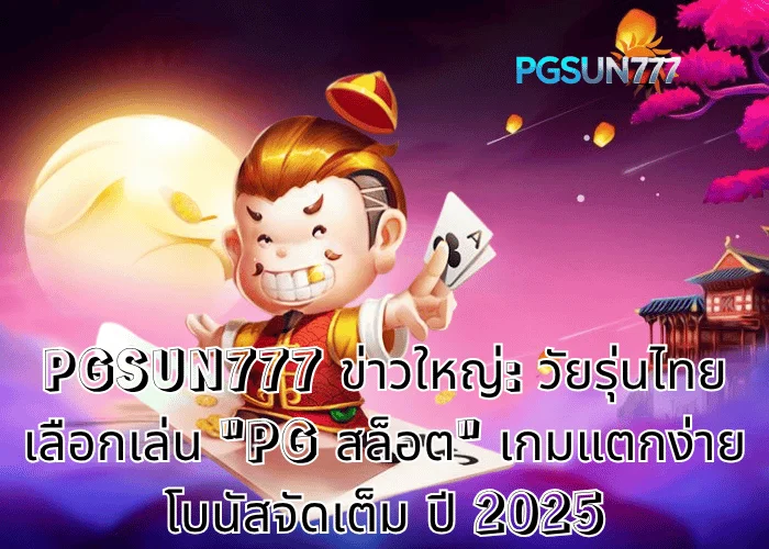 PGSUN777 ข่าวใหญ่ วัยรุ่นไทยเลือกเล่น PG สล็อต เกมแตกง่าย โบนัสจัดเต็ม ปี 2025