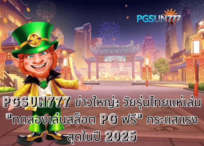 PGSUN777 ข่าวใหญ่ วัยรุ่นไทยแห่เล่น ทดลองเล่นสล็อต PG ฟรี กระแสแรงสุดในปี 2025