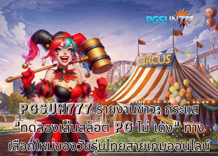 PGSUN777 รายงานข่าว กระแส ทดลองเล่นสล็อต PG ไม่ เด้ง ทางเลือกใหม่ของวัยรุ่นไทยสายเกมออนไลน์