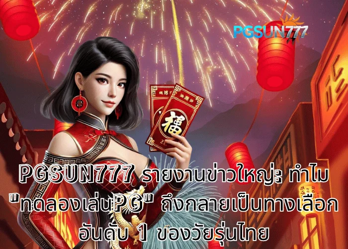 PGSUN777 รายงานข่าวใหญ่ ทำไม ทดลองเล่นPG ถึงกลายเป็นทางเลือกอันดับ 1 ของวัยรุ่นไทย
