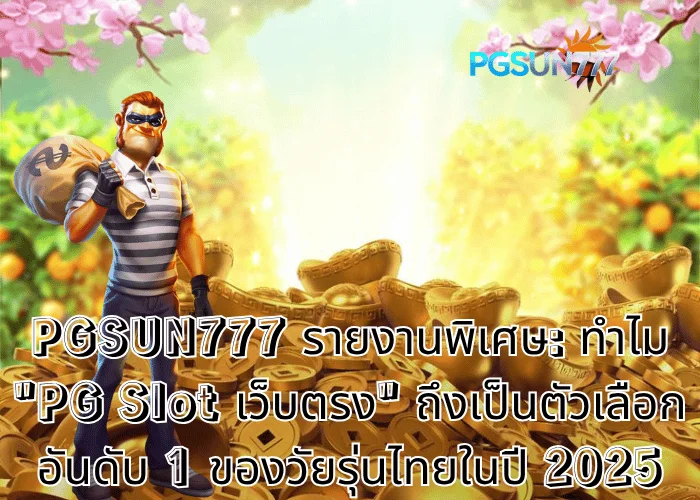 PGSUN777 รายงานพิเศษ ทำไม PG Slot เว็บตรง ถึงเป็นตัวเลือกอันดับ 1 ของวัยรุ่นไทยในปี 2025