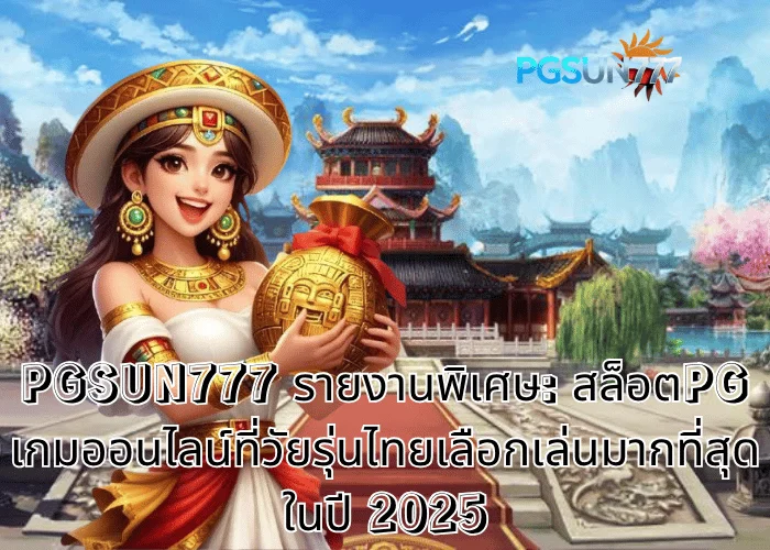 PGSUN777 รายงานพิเศษ สล็อตPG เกมออนไลน์ที่วัยรุ่นไทยเลือกเล่นมากที่สุดในปี 2025