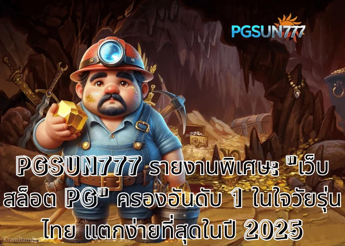 PGSUN777 รายงานพิเศษ เว็บสล็อต PG ครองอันดับ 1 ในใจวัยรุ่นไทย แตกง่ายที่สุดในปี 2025