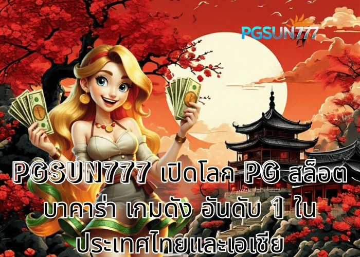PGSUN777 เปิดโลก PG สล็อต บาคาร่า เกมดัง อันดับ 1 ในประเทศไทยและเอเชีย
